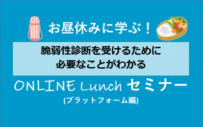 お昼休みに学ぶ！脆弱性診断を受けるために必要なことがわかる、オンラインセミナー（プラットフォーム編）